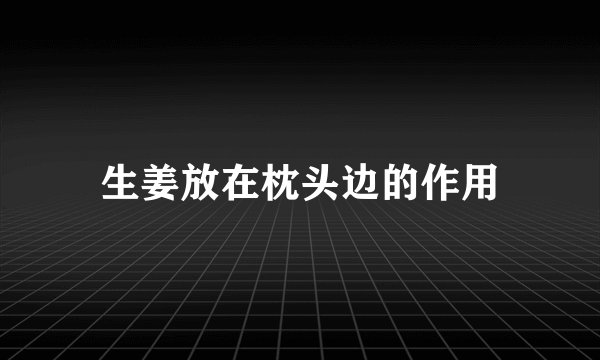 生姜放在枕头边的作用