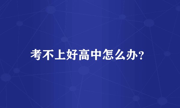 考不上好高中怎么办？