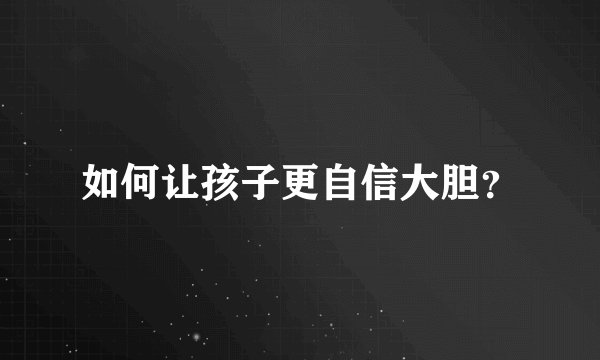 如何让孩子更自信大胆？
