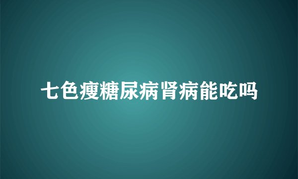 七色瘦糖尿病肾病能吃吗