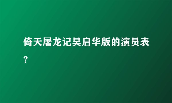 倚天屠龙记吴启华版的演员表？