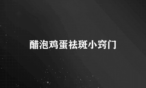 醋泡鸡蛋祛斑小窍门