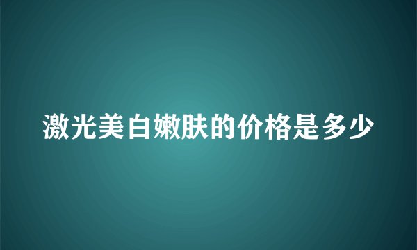 激光美白嫩肤的价格是多少