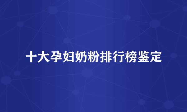 十大孕妇奶粉排行榜鉴定