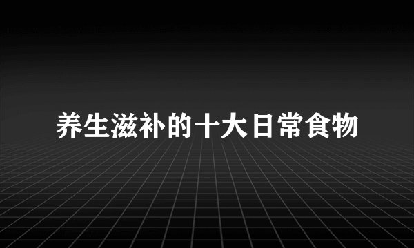 养生滋补的十大日常食物