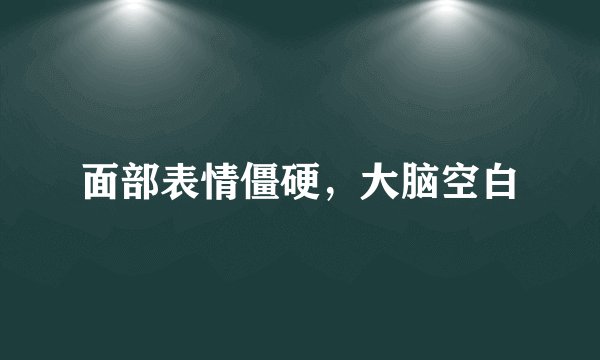面部表情僵硬，大脑空白
