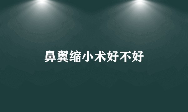 鼻翼缩小术好不好