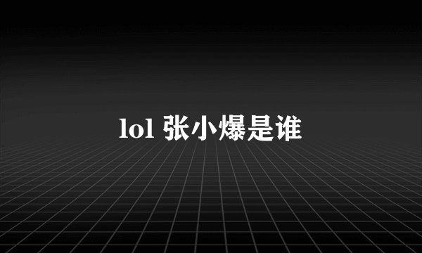lol 张小爆是谁