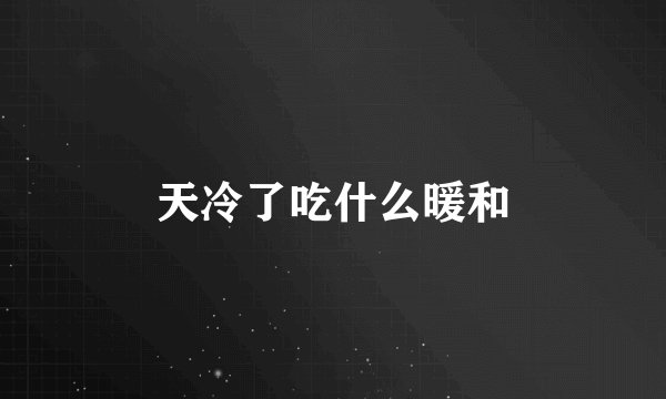 天冷了吃什么暖和
