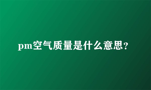 pm空气质量是什么意思？