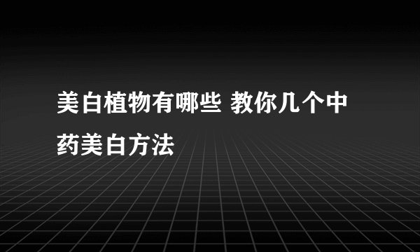 美白植物有哪些 教你几个中药美白方法