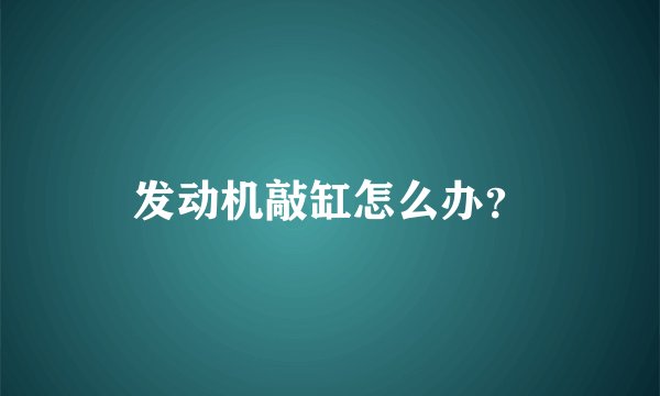 发动机敲缸怎么办？