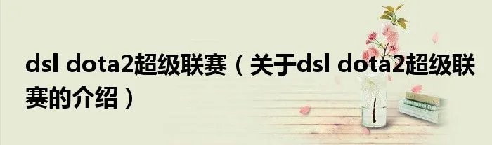 dsl dota2超级联赛（关于dsl dota2超级联赛的介绍）