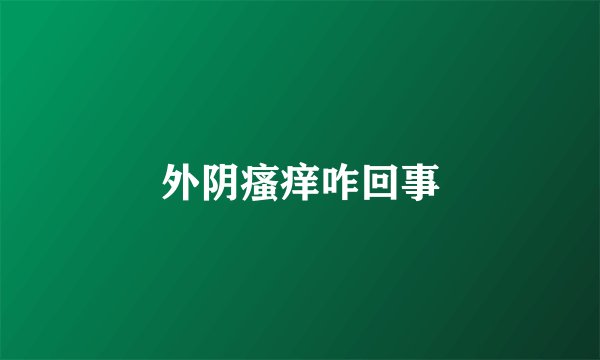 外阴瘙痒咋回事
