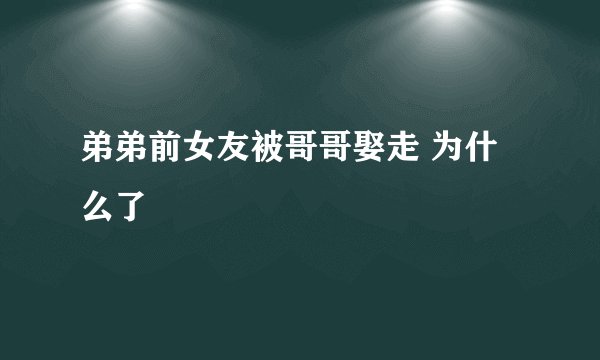 弟弟前女友被哥哥娶走 为什么了