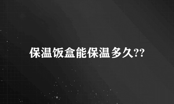 保温饭盒能保温多久??