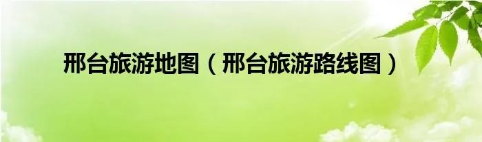 邢台旅游地图（邢台旅游路线图）