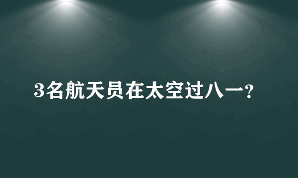 3名航天员在太空过八一？