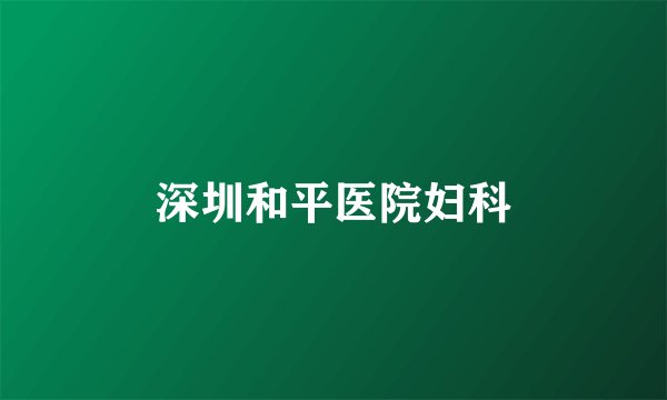 深圳和平医院妇科