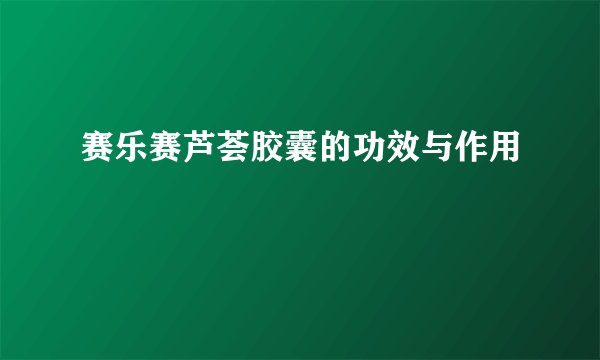 赛乐赛芦荟胶囊的功效与作用