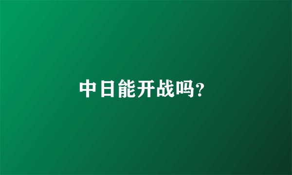中日能开战吗？