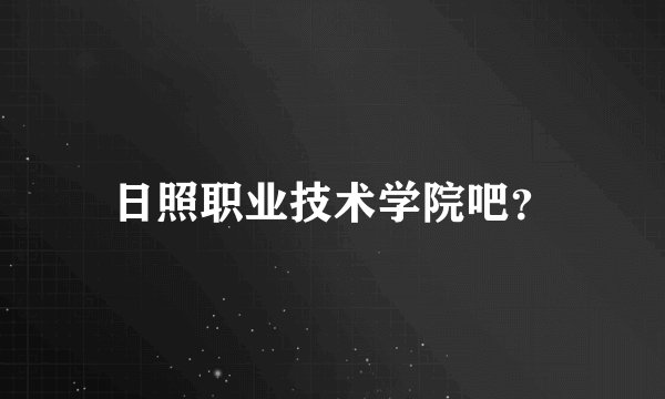 日照职业技术学院吧？