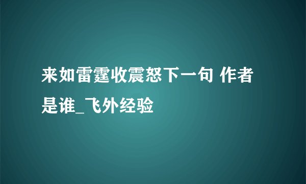 来如雷霆收震怒下一句 作者是谁_飞外经验