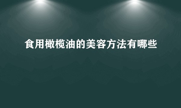 食用橄榄油的美容方法有哪些