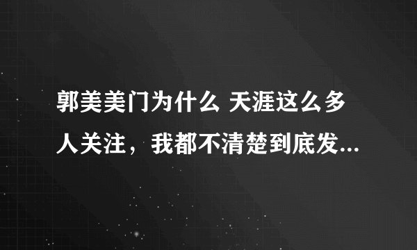 郭美美门为什么 天涯这么多人关注，我都不清楚到底发生了什么事情