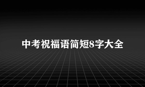 中考祝福语简短8字大全