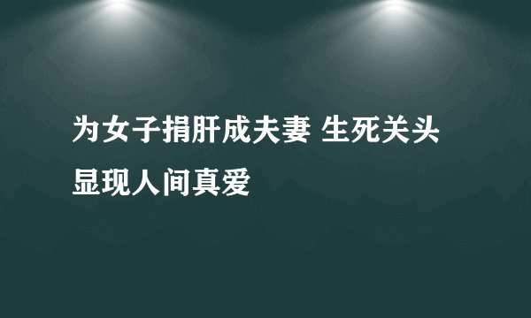 为女子捐肝成夫妻 生死关头显现人间真爱