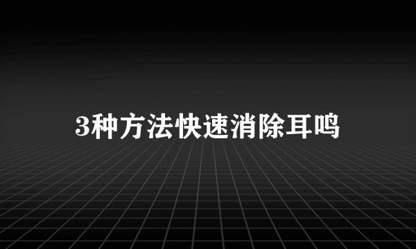 3种方法快速消除耳鸣
