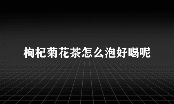 枸杞菊花茶怎么泡好喝呢
