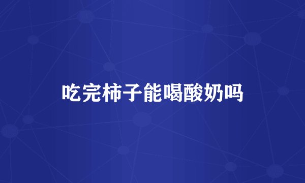 吃完柿子能喝酸奶吗