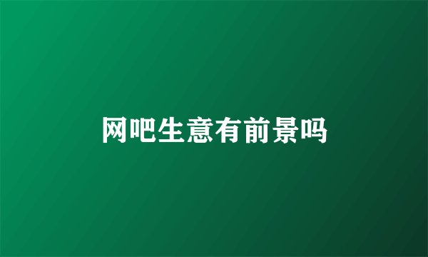 网吧生意有前景吗