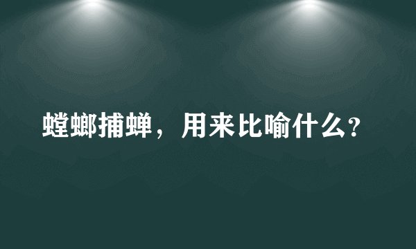 螳螂捕蝉,用来比喻什么?
