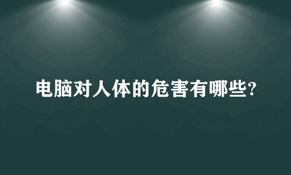 电脑对人体的危害有哪些?