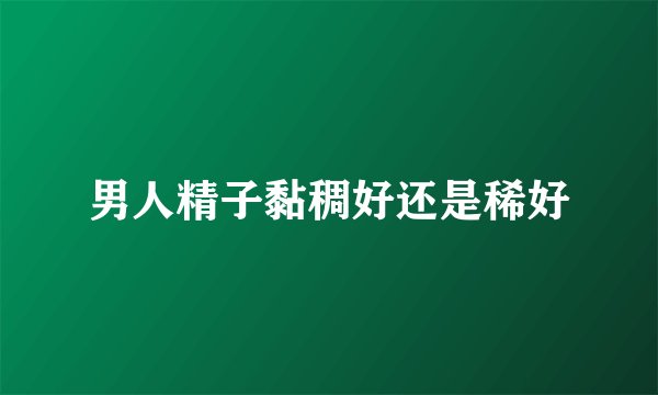 男人精子黏稠好还是稀好
