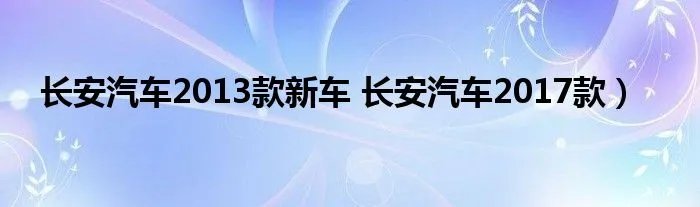 长安汽车2013款新车 长安汽车2017款）