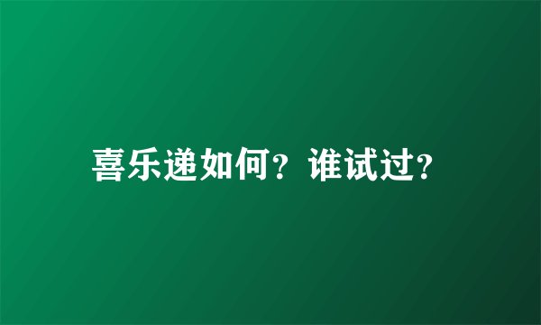 喜乐递如何？谁试过？