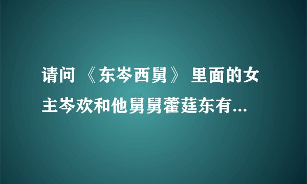 请问 《东岑西舅》 里面的女主岑欢和他舅舅藿莛东有血缘关系吗？是女主的亲舅舅吗？
