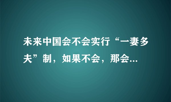 未来中国会不会实行“一妻多夫”制，如果不会，那会...