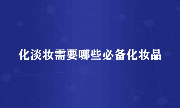 化淡妆需要哪些必备化妆品
