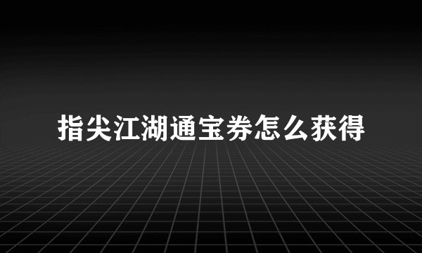指尖江湖通宝券怎么获得