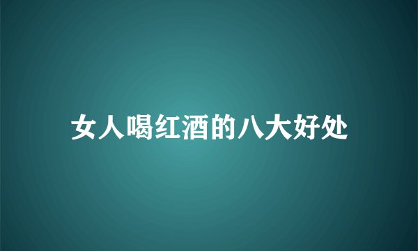 女人喝红酒的八大好处