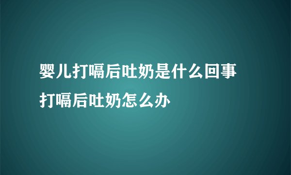 婴儿打嗝后吐奶是什么回事  打嗝后吐奶怎么办