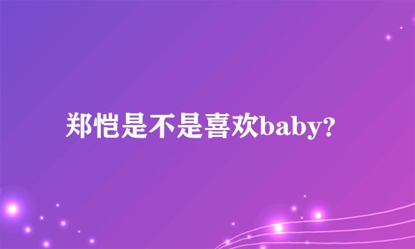 郑恺是不是喜欢baby?