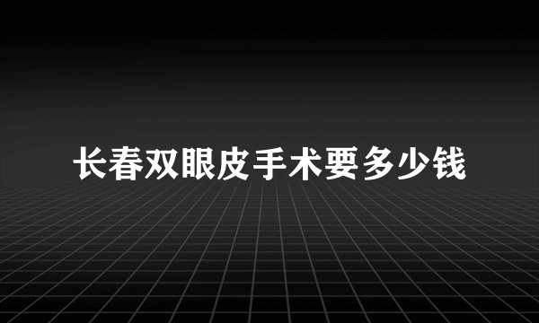 长春双眼皮手术要多少钱