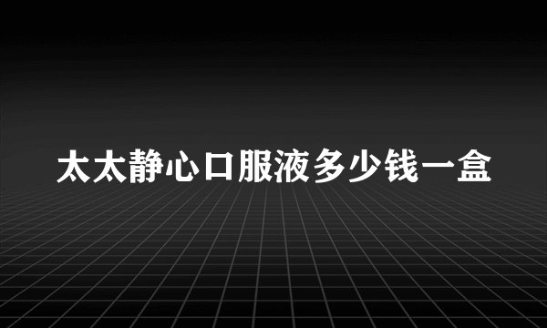 太太静心口服液多少钱一盒