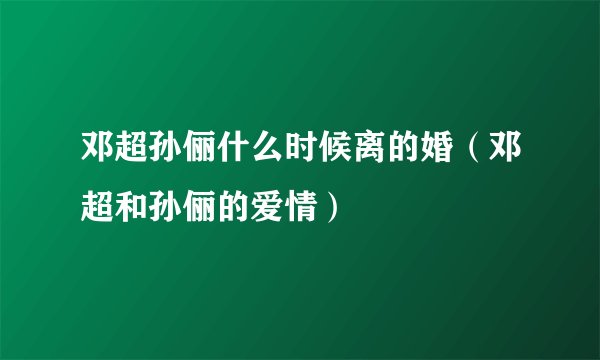 邓超孙俪什么时候离的婚（邓超和孙俪的爱情）